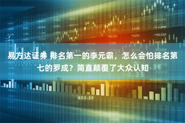 易方达证券 排名第一的李元霸，怎么会怕排名第七的罗成？简直颠覆了大众认知