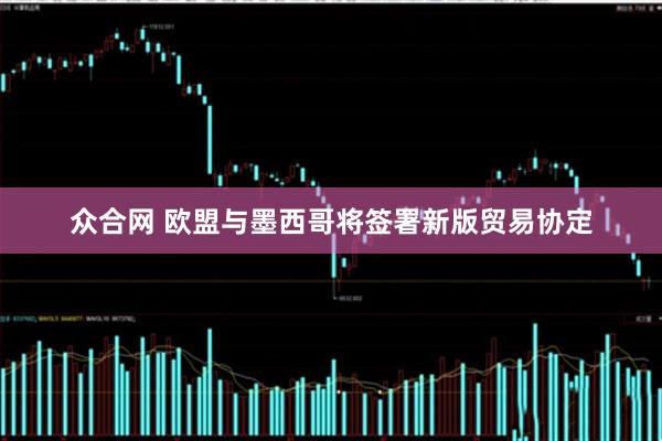 众合网 欧盟与墨西哥将签署新版贸易协定