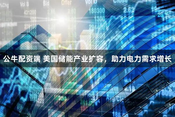 公牛配资端 美国储能产业扩容，助力电力需求增长