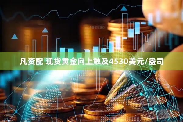凡资配 现货黄金向上触及4530美元/盎司