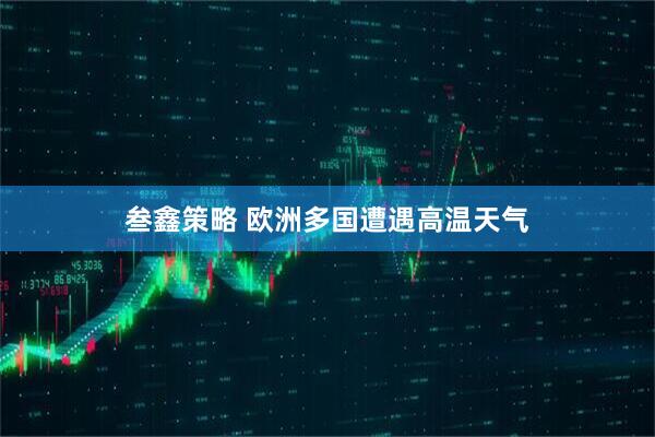 叁鑫策略 欧洲多国遭遇高温天气