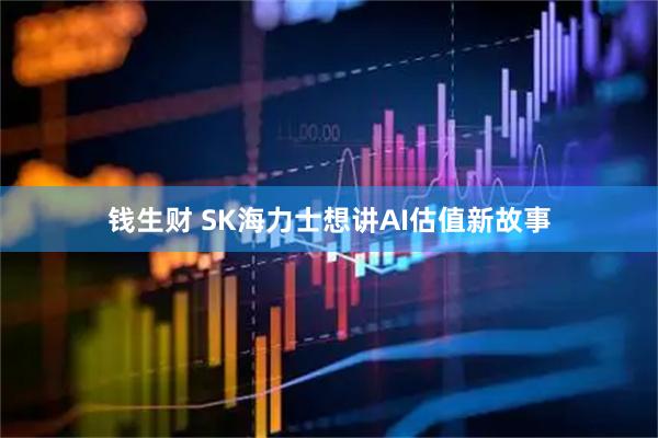 钱生财 SK海力士想讲AI估值新故事