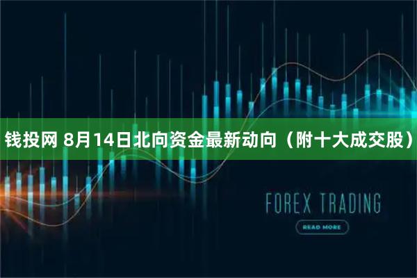 钱投网 8月14日北向资金最新动向（附十大成交股）