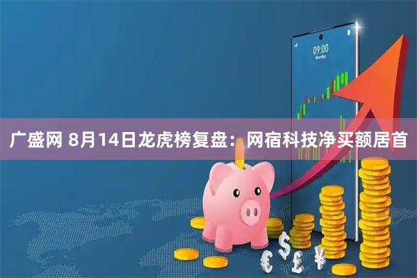 广盛网 8月14日龙虎榜复盘：网宿科技净买额居首